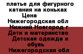 платье для фигурного катания на коньках › Цена ­ 5 000 - Нижегородская обл., Нижний Новгород г. Дети и материнство » Детская одежда и обувь   . Нижегородская обл.